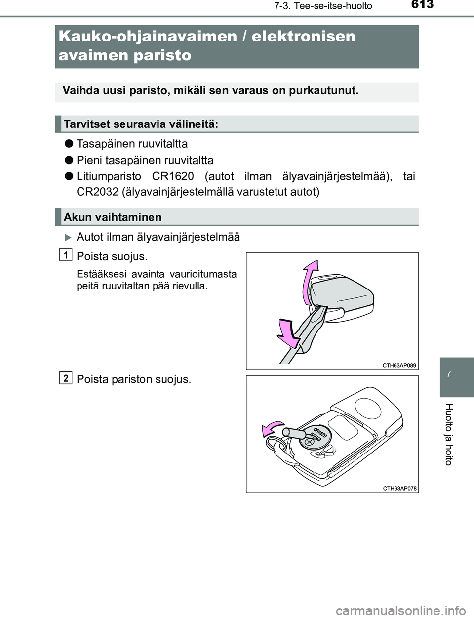 TOYOTA C-HR 2016  Omistajan Käsikirja (in Finnish) 6137-3. Tee-se-itse-huolto
7
Huolto ja hoito
OM10528FI
Kauko-ohjainavaimen / elektronisen 
avaimen paristo
● Tasapäinen ruuvitaltta
● Pieni tasapäinen ruuvitaltta
● Litiumparisto CR1620 (autot