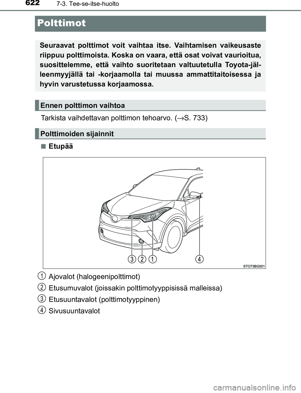 TOYOTA C-HR 2016  Omistajan Käsikirja (in Finnish) 6227-3. Tee-se-itse-huolto
OM10528FI
Polttimot
Tarkista vaihdettavan polttimon tehoarvo. (→S. 733)
■Etupää
Ajovalot (halogeenipolttimot)
Etusumuvalot (joissakin polttimotyyppisissä malleissa)
E