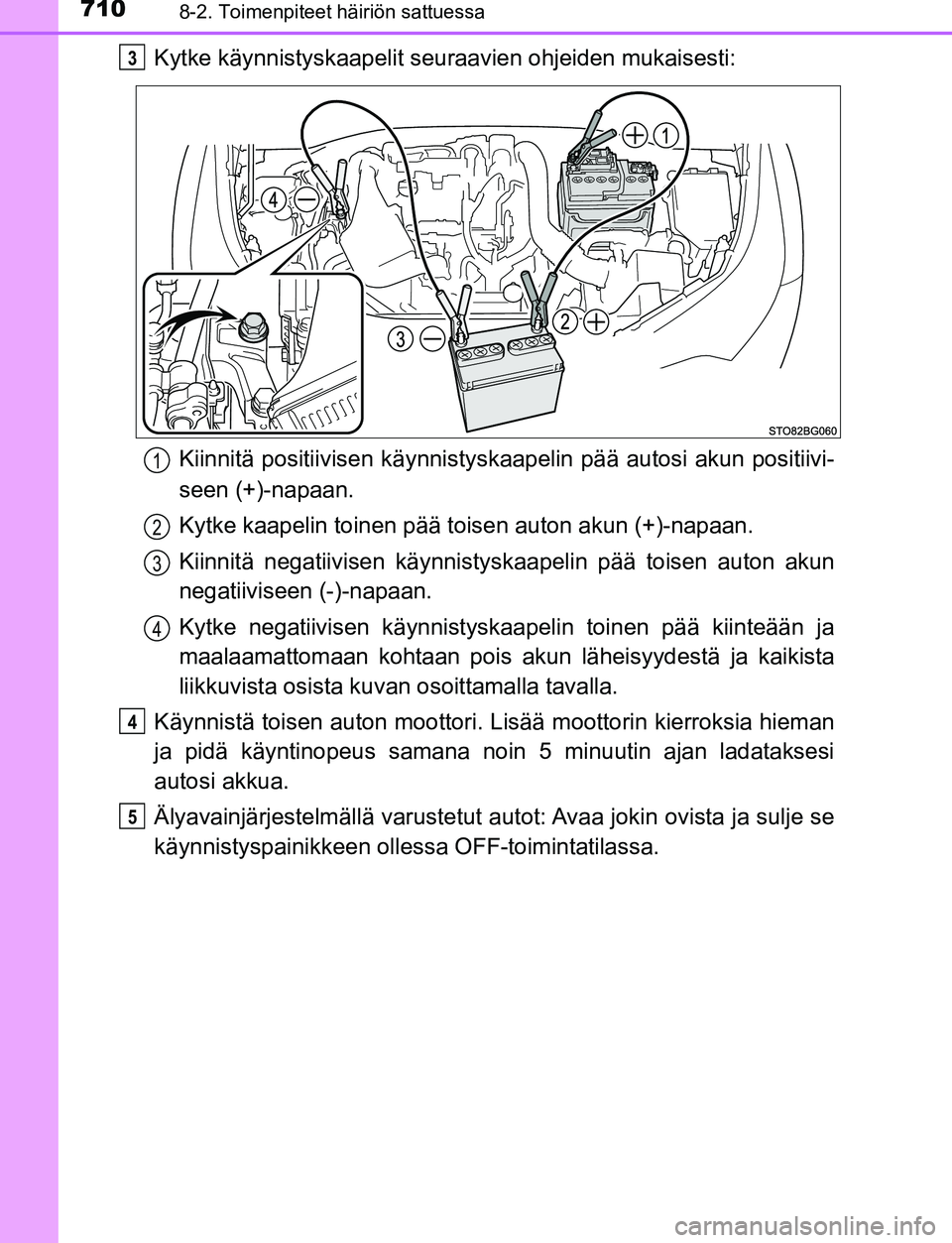 TOYOTA C-HR 2016  Omistajan Käsikirja (in Finnish) 7108-2. Toimenpiteet häiriön sattuessa
OM10528FI
Kytke käynnistyskaapelit seuraavien ohjeiden mukaisesti:
Kiinnitä positiivisen kä ynnistyskaapelin pää autosi akun positiivi-
seen (+)-napaan.
K