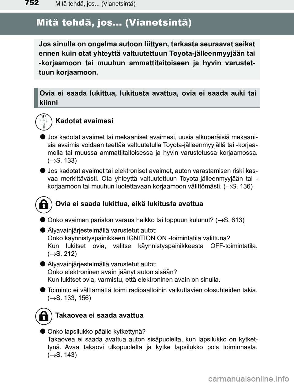 TOYOTA C-HR 2016  Omistajan Käsikirja (in Finnish) 752Mitä tehdä, jos... (Vianetsintä)
OM10528FI
Mitä tehdä, jos... (Vianetsintä)
●Jos kadotat avaimet tai mekaaniset avaimesi, uusia alkuperäisiä mekaani-
sia avaimia voidaan teettää valtuut
