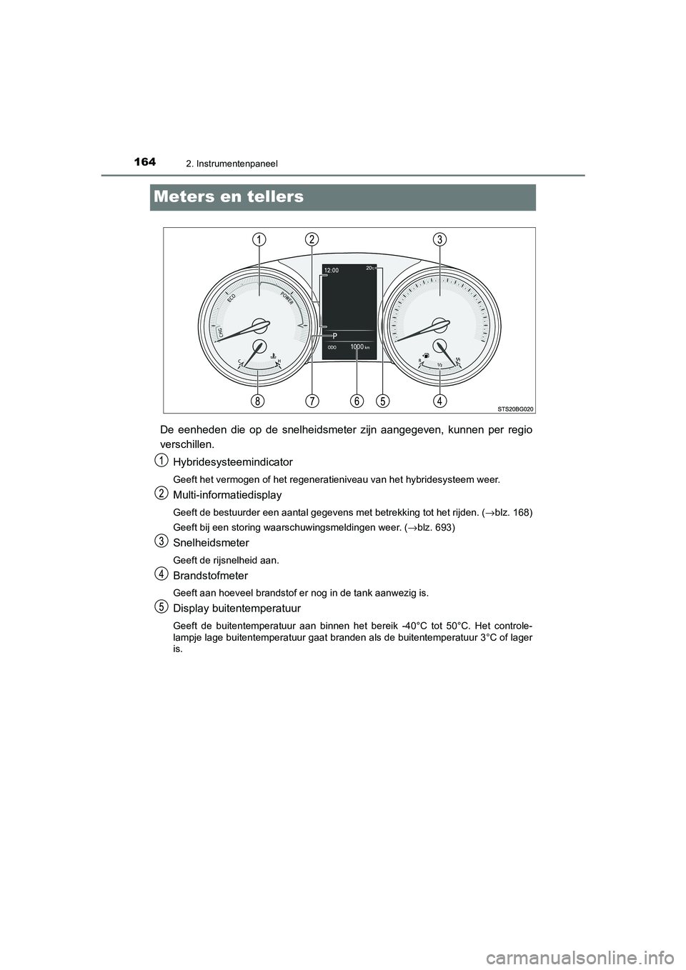 TOYOTA C_HR HYBRID 2021 Instructieboekje (in Dutch) 1642. Instrumentenpaneel
C-HR_HV_OM_Europe_OM10701E
Meters en tellers
De eenheden die op de snelheidsmeter zijn aangegeven, kunnen per regio
verschillen.Hybridesysteemindicator
Geeft het vermogen of h TOYOTA C_HR HYBRID 2021 Instructieboekje (in Dutch) 1642. Instrumentenpaneel
C-HR_HV_OM_Europe_OM10701E
Meters en tellers
De eenheden die op de snelheidsmeter zijn aangegeven, kunnen per regio
verschillen.Hybridesysteemindicator
Geeft het vermogen of h
