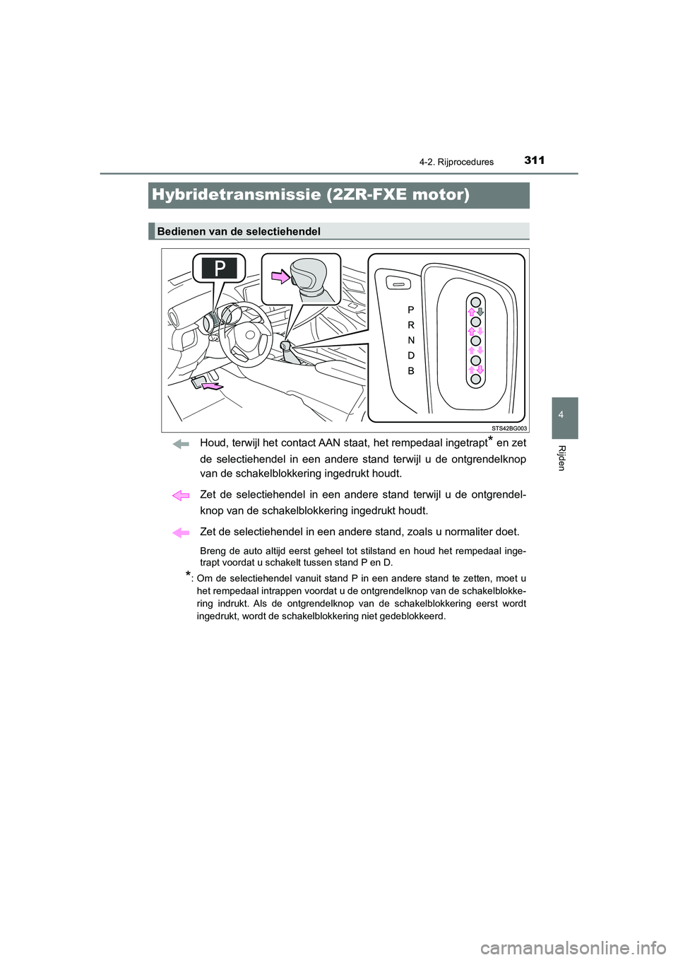 TOYOTA C_HR HYBRID 2021 Instructieboekje (in Dutch) 311
4
4-2. Rijprocedures
Rijden
C-HR_HV_OM_Europe_OM10701E
Hybridetransmissie (2ZR-FXE motor)
Houd, terwijl het contact AAN staat, het rempedaal ingetrapt* en zet
de selectiehendel in een andere stand TOYOTA C_HR HYBRID 2021 Instructieboekje (in Dutch) 311
4
4-2. Rijprocedures
Rijden
C-HR_HV_OM_Europe_OM10701E
Hybridetransmissie (2ZR-FXE motor)
Houd, terwijl het contact AAN staat, het rempedaal ingetrapt* en zet
de selectiehendel in een andere stand