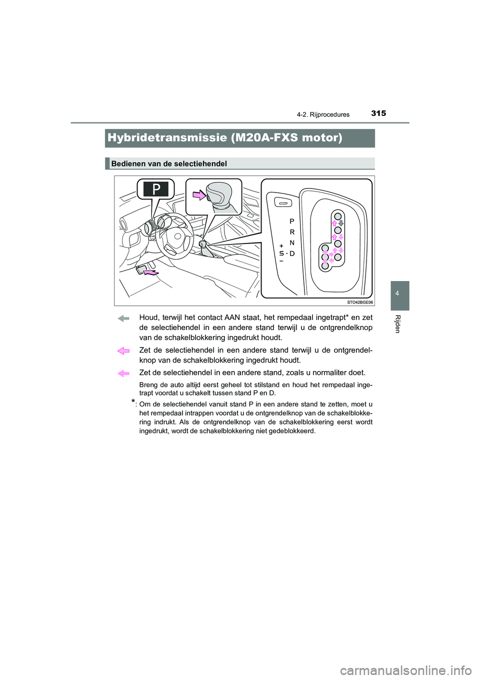 TOYOTA C_HR HYBRID 2021 Instructieboekje (in Dutch) 315
4
4-2. Rijprocedures
Rijden
C-HR_HV_OM_Europe_OM10701E
Hybridetransmissie (M20A-FXS motor)
Houd, terwijl het contact AAN staat, het rempedaal ingetrapt* en zet
de selectiehendel in een andere stan TOYOTA C_HR HYBRID 2021 Instructieboekje (in Dutch) 315
4
4-2. Rijprocedures
Rijden
C-HR_HV_OM_Europe_OM10701E
Hybridetransmissie (M20A-FXS motor)
Houd, terwijl het contact AAN staat, het rempedaal ingetrapt* en zet
de selectiehendel in een andere stan