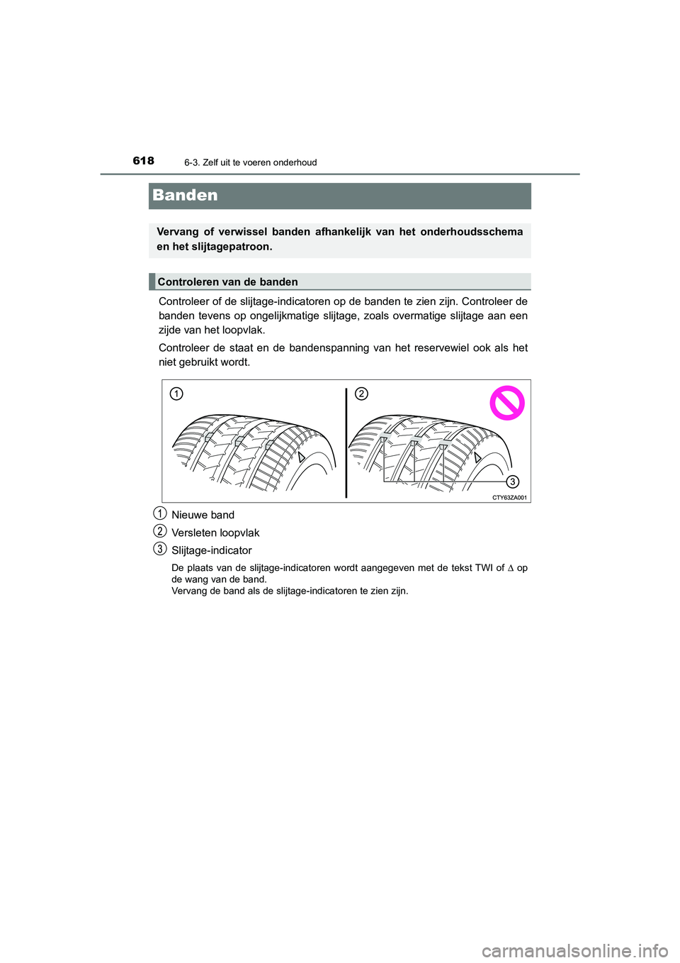 TOYOTA C_HR HYBRID 2021  Instructieboekje (in Dutch) 6186-3. Zelf uit te voeren onderhoud
C-HR_HV_OM_Europe_OM10701E
Banden
Controleer of de slijtage-indicatoren op de banden te zien zijn. Controleer de
banden tevens op ongelijkmatige slijtage, zoals ov