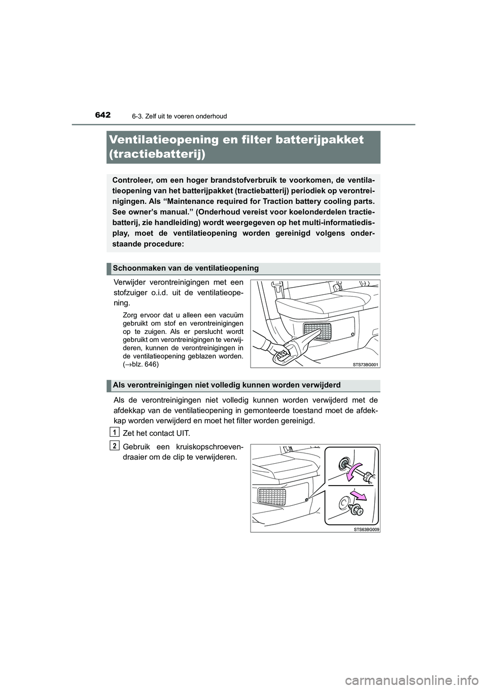 TOYOTA C_HR HYBRID 2021 Instructieboekje (in Dutch) 6426-3. Zelf uit te voeren onderhoud
C-HR_HV_OM_Europe_OM10701E
Ventilatieopening en filter batterijpakket
(tractiebatterij)
Verwijder verontreinigingen met een
stofzuiger o.i.d. uit de ventilatieope TOYOTA C_HR HYBRID 2021 Instructieboekje (in Dutch) 6426-3. Zelf uit te voeren onderhoud
C-HR_HV_OM_Europe_OM10701E
Ventilatieopening en filter batterijpakket
(tractiebatterij)
Verwijder verontreinigingen met een
stofzuiger o.i.d. uit de ventilatieope