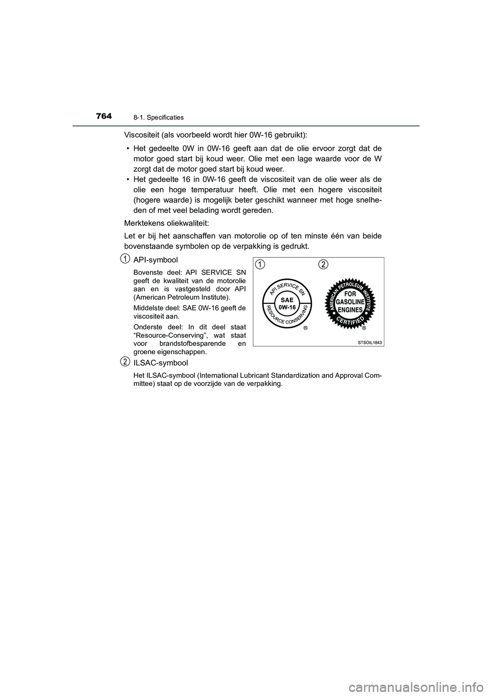 TOYOTA C_HR HYBRID 2021 Instructieboekje (in Dutch) 7648-1. Specificaties
C-HR_HV_OM_Europe_OM10701E
Viscositeit (als voorbeeld wordt hier 0W-16 gebruikt):• Het gedeelte 0W in 0W-16 geeft aan dat de olie ervoor zorgt dat de motor goed start bij koud TOYOTA C_HR HYBRID 2021 Instructieboekje (in Dutch) 7648-1. Specificaties
C-HR_HV_OM_Europe_OM10701E
Viscositeit (als voorbeeld wordt hier 0W-16 gebruikt):• Het gedeelte 0W in 0W-16 geeft aan dat de olie ervoor zorgt dat de motor goed start bij koud
