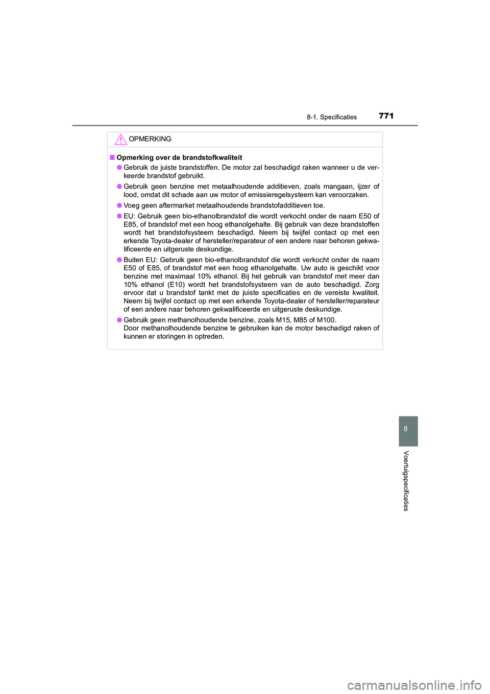 TOYOTA C_HR HYBRID 2021 Instructieboekje (in Dutch) 7718-1. Specificaties
C-HR_HV_OM_Europe_OM10701E
8
Voertuigspecificaties
OPMERKING
■Opmerking over de brandstofkwaliteit
● Gebruik de juiste brandstoffen. De motor zal beschadigd raken wanneer u d TOYOTA C_HR HYBRID 2021 Instructieboekje (in Dutch) 7718-1. Specificaties
C-HR_HV_OM_Europe_OM10701E
8
Voertuigspecificaties
OPMERKING
■Opmerking over de brandstofkwaliteit
● Gebruik de juiste brandstoffen. De motor zal beschadigd raken wanneer u d