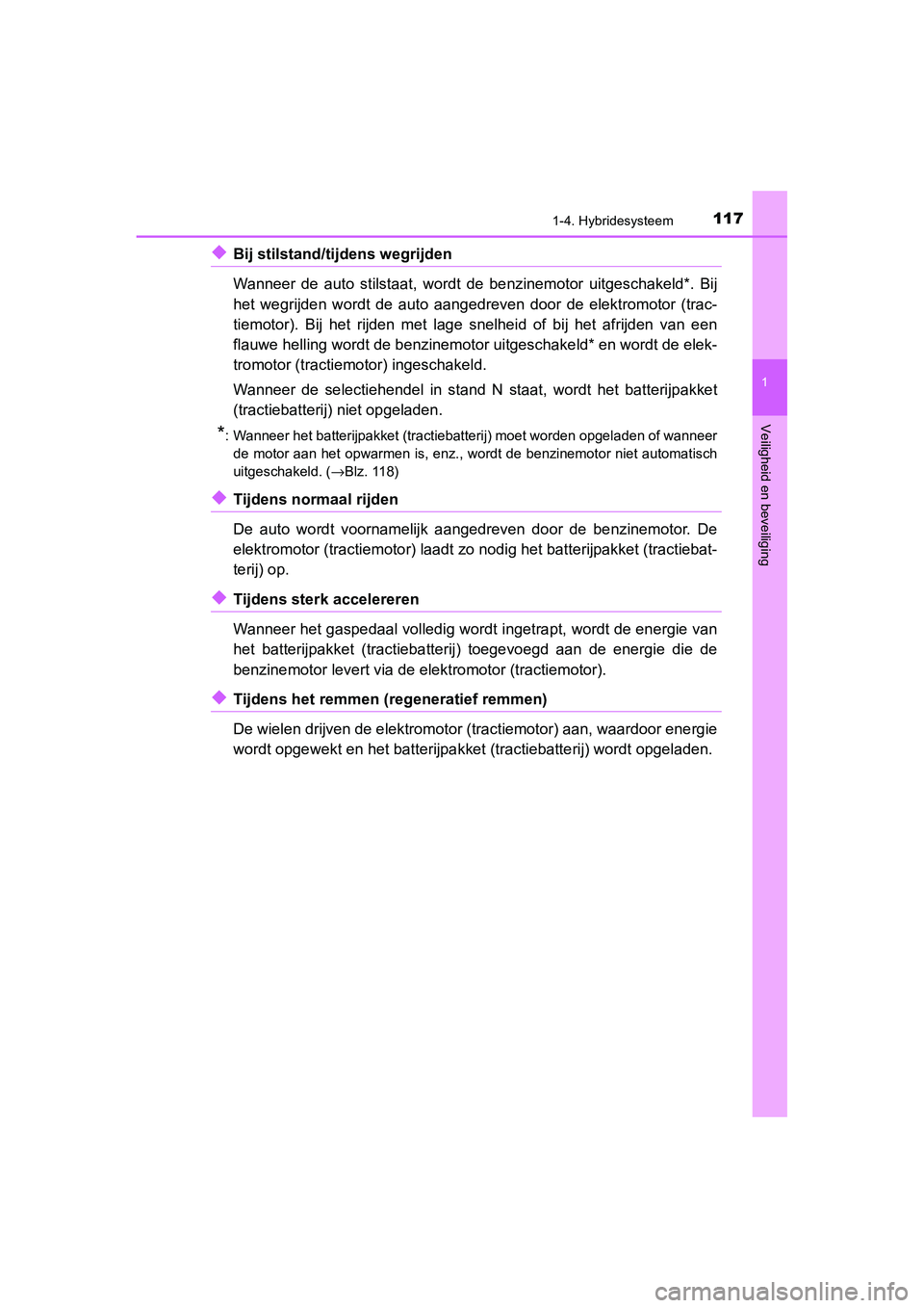 TOYOTA C_HR HYBRID 2020  Instructieboekje (in Dutch) 1171-4. Hybridesysteem
1
Veiligheid en beveiliging
C-HR_HV_OM_Europe_OM10647E
◆Bij stilstand/tijdens wegrijden 
Wanneer  de  auto  stilstaat,  wordt  de  benzinemotor  uitgeschakeld*.  Bij
het  wegr