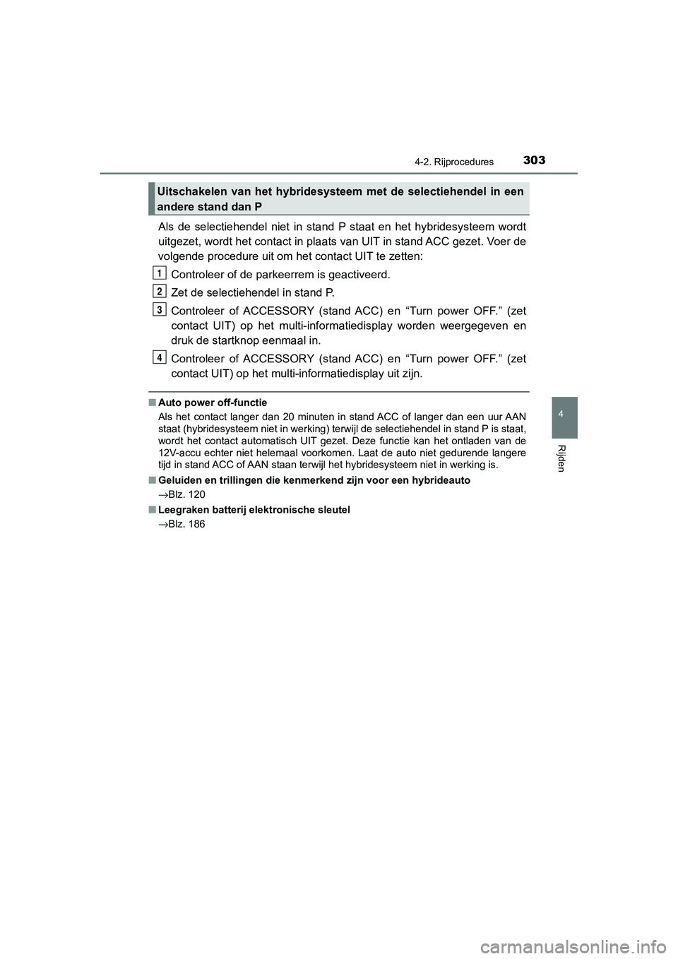 TOYOTA C_HR HYBRID 2020 Instructieboekje (in Dutch) 3034-2. Rijprocedures
4
Rijden
C-HR_HV_OM_Europe_OM10647E
Als de selectiehendel niet in stand P staat en het hybridesysteem wordt
uitgezet, wordt het contact in plaats van UIT in stand ACC TOYOTA C_HR HYBRID 2020 Instructieboekje (in Dutch) 3034-2. Rijprocedures
4
Rijden
C-HR_HV_OM_Europe_OM10647E
Als de selectiehendel niet in stand P staat en het hybridesysteem wordt
uitgezet, wordt het contact in plaats van UIT in stand ACC