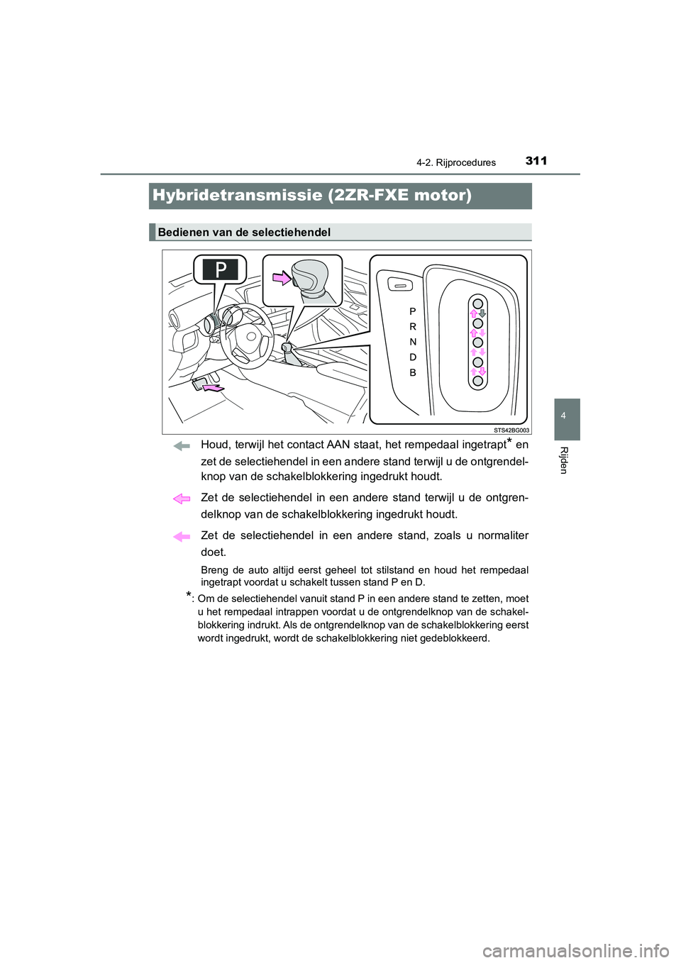 TOYOTA C_HR HYBRID 2020 Instructieboekje (in Dutch) 311
4
4-2. Rijprocedures
Rijden
C-HR_HV_OM_Europe_OM10647E
Hybridetransmissie (2ZR-FXE motor)
Houd, terwijl het contact AAN staat, het rempedaal ingetrapt* en
zet de selectiehendel in een andere stan TOYOTA C_HR HYBRID 2020 Instructieboekje (in Dutch) 311
4
4-2. Rijprocedures
Rijden
C-HR_HV_OM_Europe_OM10647E
Hybridetransmissie (2ZR-FXE motor)
Houd, terwijl het contact AAN staat, het rempedaal ingetrapt* en
zet de selectiehendel in een andere stan