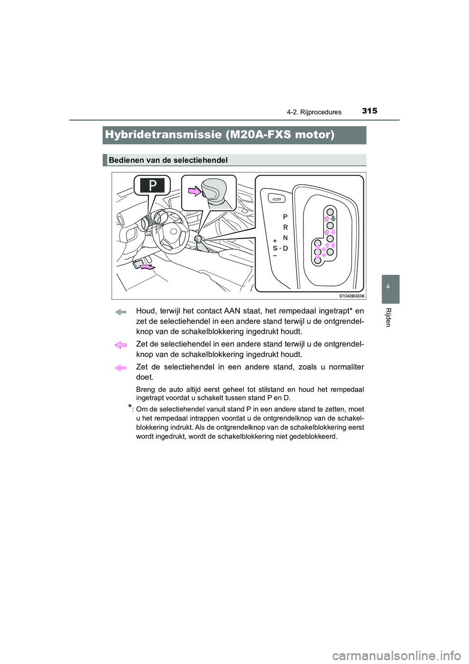TOYOTA C_HR HYBRID 2020 Instructieboekje (in Dutch) 315
4
4-2. Rijprocedures
Rijden
C-HR_HV_OM_Europe_OM10647E
Hybridetransmissie (M20A-FXS motor)
Houd, terwijl het contact AAN staat, het rempedaal ingetrapt* en
zet de selectiehendel in een and TOYOTA C_HR HYBRID 2020 Instructieboekje (in Dutch) 315
4
4-2. Rijprocedures
Rijden
C-HR_HV_OM_Europe_OM10647E
Hybridetransmissie (M20A-FXS motor)
Houd, terwijl het contact AAN staat, het rempedaal ingetrapt* en
zet de selectiehendel in een and