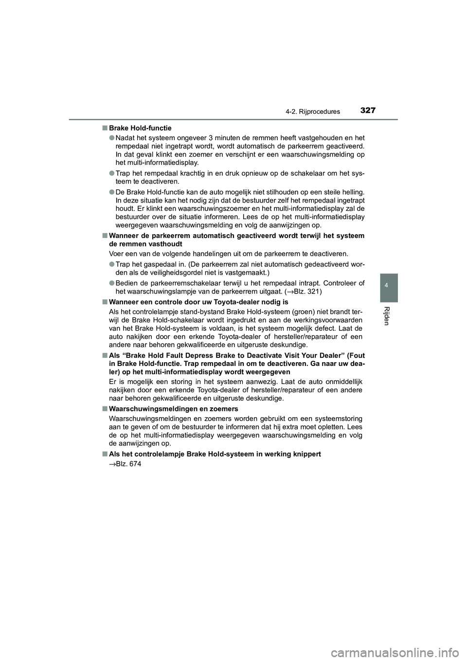 TOYOTA C_HR HYBRID 2020 Instructieboekje (in Dutch) 3274-2. Rijprocedures
4
Rijden
C-HR_HV_OM_Europe_OM10647E■
Brake Hold-functie
●Nadat het systeem ongeveer 3 minuten de remmen heeft vastgehoud en en het
rempedaal niet ingetrapt wordt, w ordt TOYOTA C_HR HYBRID 2020 Instructieboekje (in Dutch) 3274-2. Rijprocedures
4
Rijden
C-HR_HV_OM_Europe_OM10647E■
Brake Hold-functie
●Nadat het systeem ongeveer 3 minuten de remmen heeft vastgehoud en en het
rempedaal niet ingetrapt wordt, w ordt