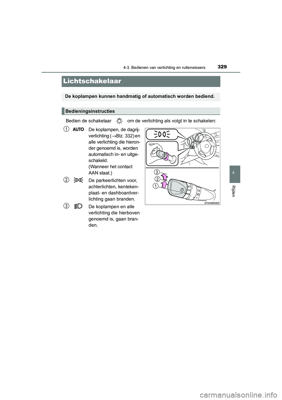 TOYOTA C_HR HYBRID 2020  Instructieboekje (in Dutch) 329
4
4-3. Bedienen van verlichting en ruitenwissers
Rijden
C-HR_HV_OM_Europe_OM10647E
Lichtschakelaar
Bedien de schakelaar   om de verlichting als volgt in te schakelen:
De koplampen, de dagrij-
verl