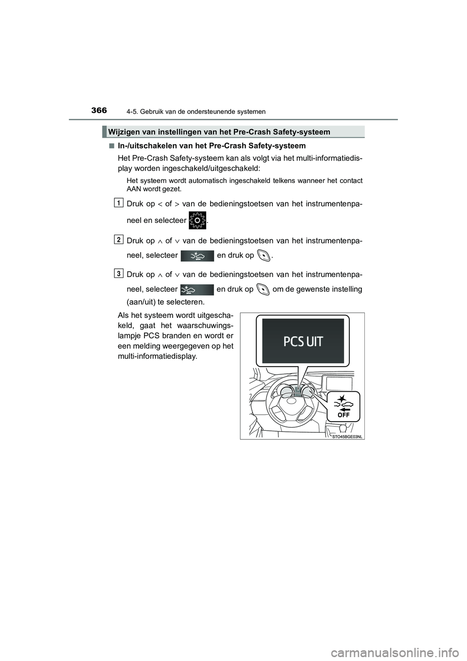 TOYOTA C_HR HYBRID 2020  Instructieboekje (in Dutch) 3664-5. Gebruik van de ondersteunende systemen
C-HR_HV_OM_Europe_OM10647E■
In-/uitschakelen van het Pre-Crash Safety-systeem
Het Pre-Crash Safety-systeem kan 
als volgt via het multi-informatiedis-
