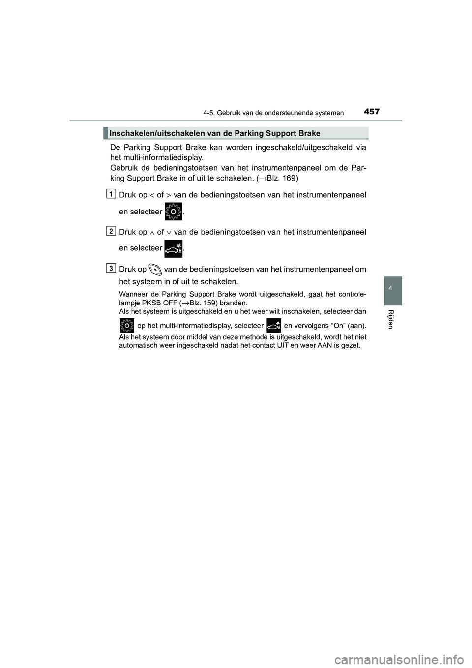 TOYOTA C_HR HYBRID 2020  Instructieboekje (in Dutch) 4574-5. Gebruik van de ondersteunende systemen
4
Rijden
C-HR_HV_OM_Europe_OM10647E
De  Parking  Support  Brake  kan  worden  ingeschakeld/uitgeschakeld via
het multi-informatiedisplay.
Gebruik  de  be
