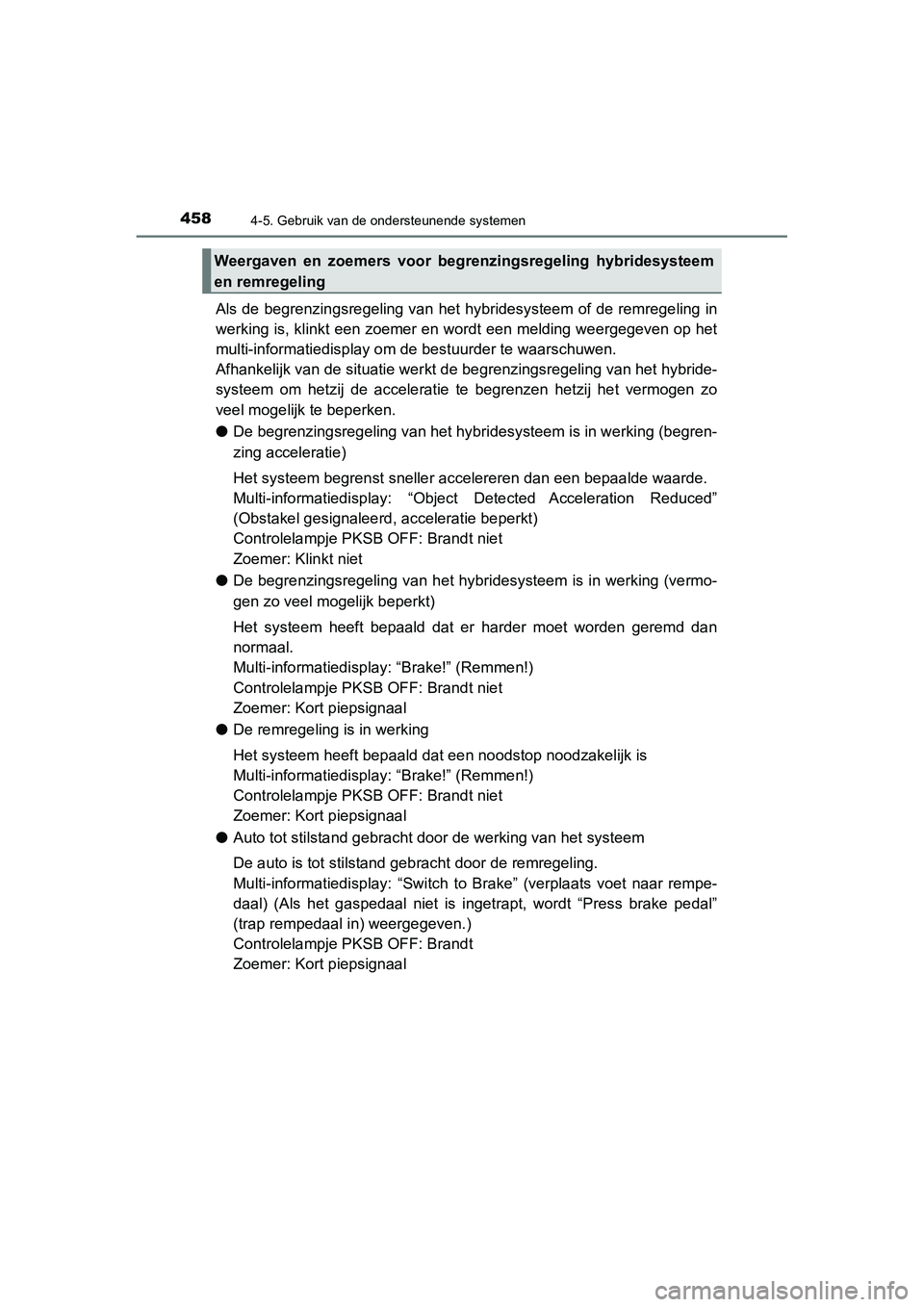 TOYOTA C_HR HYBRID 2020  Instructieboekje (in Dutch) 4584-5. Gebruik van de ondersteunende systemen
C-HR_HV_OM_Europe_OM10647E
Als de begrenzingsregeling van het hybridesysteem of de remregeling in
werking is, klinkt een zoemer en wordt een melding weer