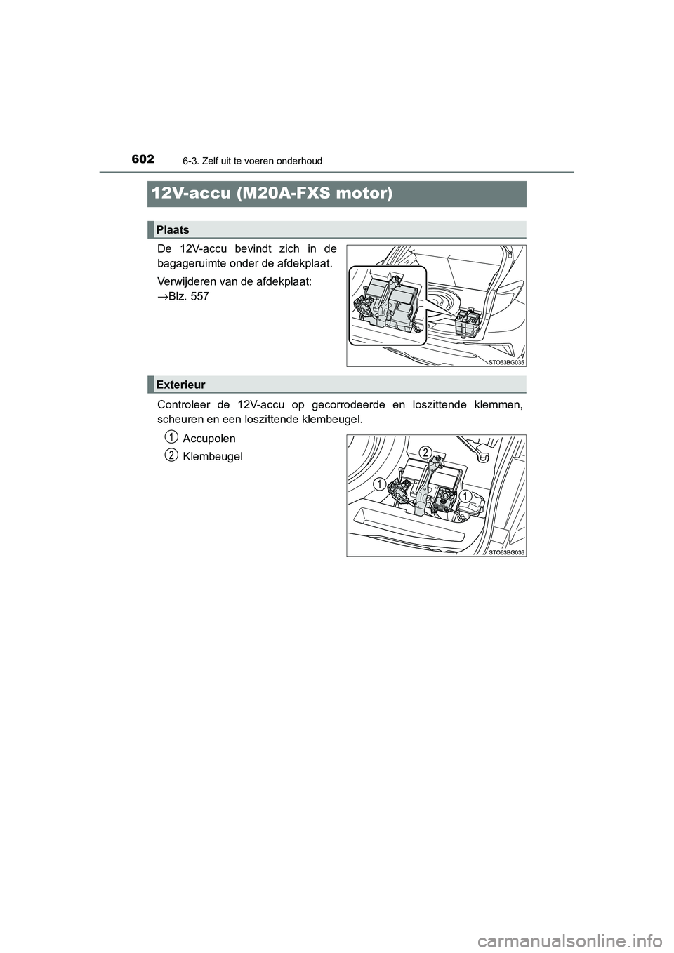 TOYOTA C_HR HYBRID 2020 Instructieboekje (in Dutch) 6026-3. Zelf uit te voeren onderhoud
C-HR_HV_OM_Europe_OM10647E
12V-accu (M20A-FXS motor)
De 12V-accu bevindt zich in de
bagageruimte onder de afdekplaat.
Verwijderen van de afdekplaat:
→Blz. TOYOTA C_HR HYBRID 2020 Instructieboekje (in Dutch) 6026-3. Zelf uit te voeren onderhoud
C-HR_HV_OM_Europe_OM10647E
12V-accu (M20A-FXS motor)
De 12V-accu bevindt zich in de
bagageruimte onder de afdekplaat.
Verwijderen van de afdekplaat:
→Blz.
