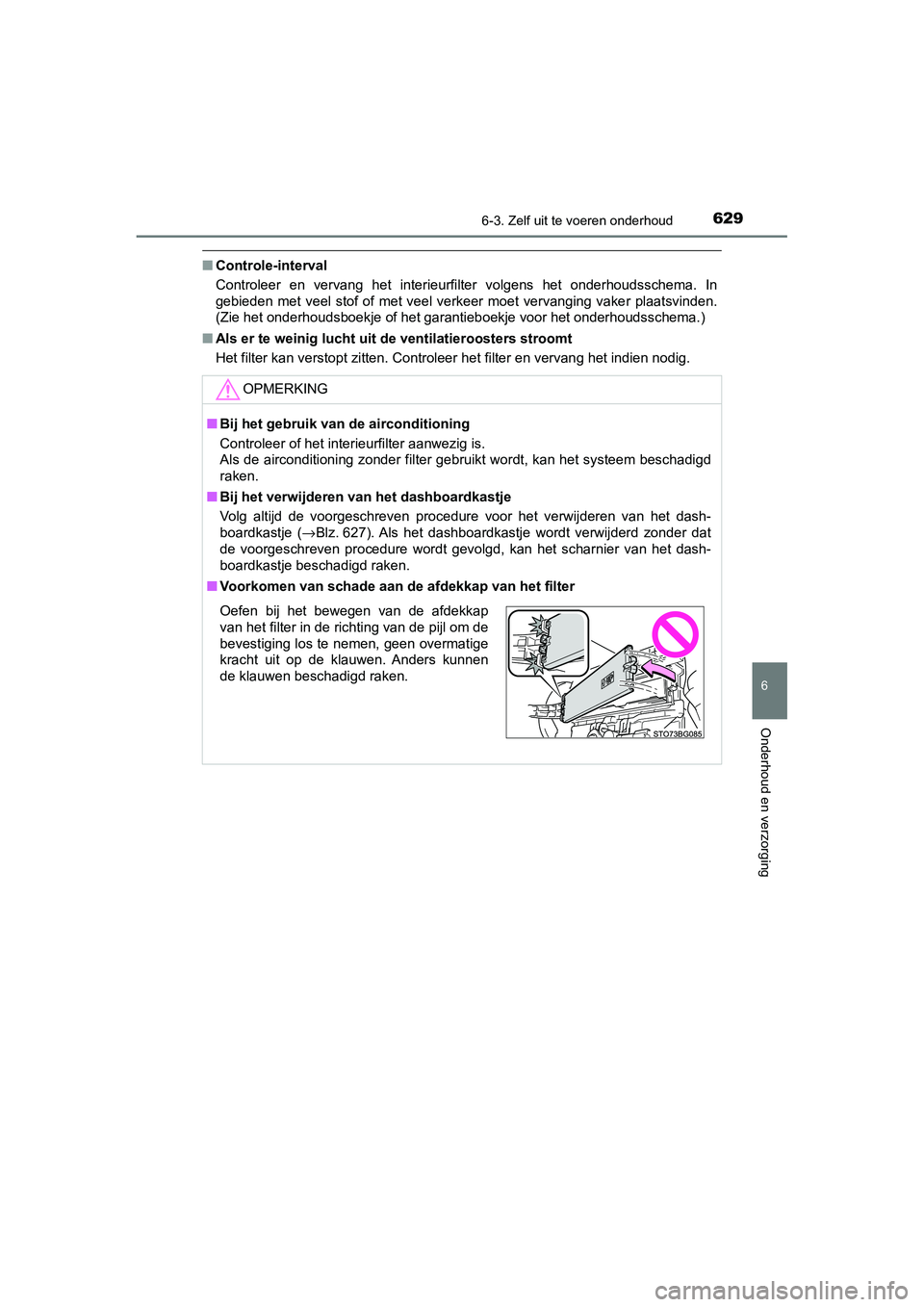 TOYOTA C_HR HYBRID 2020  Instructieboekje (in Dutch) 6296-3. Zelf uit te voeren onderhoud
C-HR_HV_OM_Europe_OM10647E
6
Onderhoud en verzorging
■Controle-interval
Controleer  en  vervang  het  interieurfilter  volgens  het  onderhoud sschema.  In
gebie