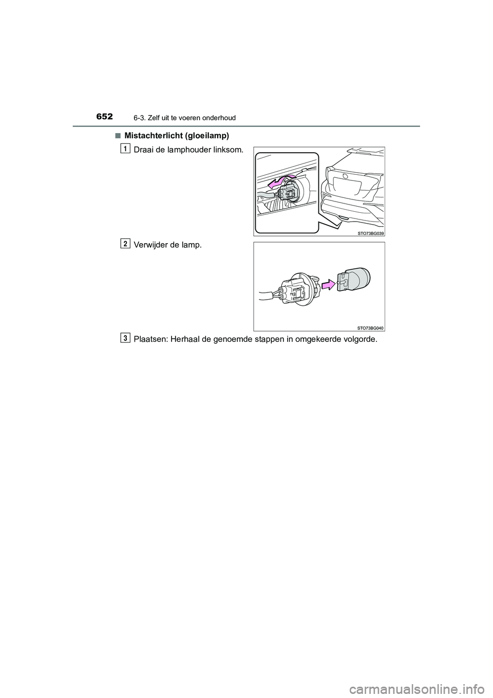 TOYOTA C_HR HYBRID 2020 Instructieboekje (in Dutch) 6526-3. Zelf uit te voeren onderhoud
C-HR_HV_OM_Europe_OM10647E■
Mistachterlicht (gloeilamp)
Draai de lamphouder linksom.
Verwijder de lamp.
Plaatsen: Herhaal de genoemde stappen in omgekeerde volgo TOYOTA C_HR HYBRID 2020 Instructieboekje (in Dutch) 6526-3. Zelf uit te voeren onderhoud
C-HR_HV_OM_Europe_OM10647E■
Mistachterlicht (gloeilamp)
Draai de lamphouder linksom.
Verwijder de lamp.
Plaatsen: Herhaal de genoemde stappen in omgekeerde volgo