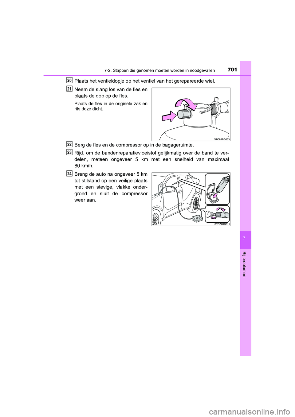 TOYOTA C_HR HYBRID 2020 Instructieboekje (in Dutch) 7017-2. Stappen die genomen moeten worden in noodgevallen
C-HR_HV_OM_Europe_OM10647E
7
Bij problemen
Plaats het ventieldopje op het ventiel van het gerepareerde wie l.
Neem de slang los van de fles en TOYOTA C_HR HYBRID 2020 Instructieboekje (in Dutch) 7017-2. Stappen die genomen moeten worden in noodgevallen
C-HR_HV_OM_Europe_OM10647E
7
Bij problemen
Plaats het ventieldopje op het ventiel van het gerepareerde wie l.
Neem de slang los van de fles en