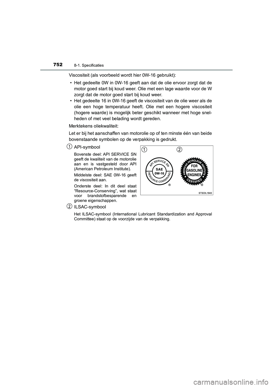 TOYOTA C_HR HYBRID 2020  Instructieboekje (in Dutch) 7528-1. Specificaties
C-HR_HV_OM_Europe_OM10647E
Viscositeit (als voorbeeld wordt hier 0W-16 gebruikt):• Het gedeelte 0W in 0W-16 geeft aan dat de olie ervoor zorgt da t de
motor goed start bij koud