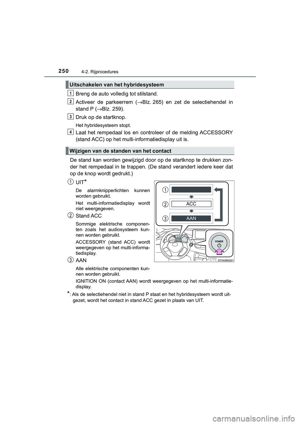 TOYOTA C_HR HYBRID 2018 Instructieboekje (in Dutch) 2504-2. Rijprocedures
C-HR_HV_OM_Europe_OM10576E
Breng de auto volledig tot stilstand.
Activeer de parkeerrem (→Blz. 265) en zet de selectiehendel in
stand P ( →Blz. 259).
Druk op de start TOYOTA C_HR HYBRID 2018 Instructieboekje (in Dutch) 2504-2. Rijprocedures
C-HR_HV_OM_Europe_OM10576E
Breng de auto volledig tot stilstand.
Activeer de parkeerrem (→Blz. 265) en zet de selectiehendel in
stand P ( →Blz. 259).
Druk op de start
