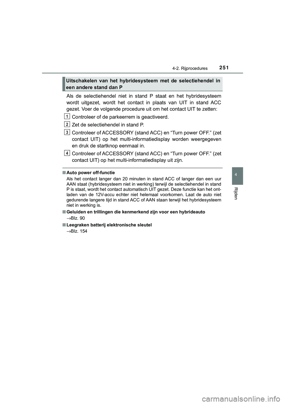 TOYOTA C_HR HYBRID 2018 Instructieboekje (in Dutch) 2514-2. Rijprocedures
4
Rijden
C-HR_HV_OM_Europe_OM10576E
Als de selectiehendel niet in stand P staat en het hybridesyste em
wordt uitgezet, wordt het contac t in plaats van UIT in TOYOTA C_HR HYBRID 2018 Instructieboekje (in Dutch) 2514-2. Rijprocedures
4
Rijden
C-HR_HV_OM_Europe_OM10576E
Als de selectiehendel niet in stand P staat en het hybridesyste em
wordt uitgezet, wordt het contac t in plaats van UIT in
