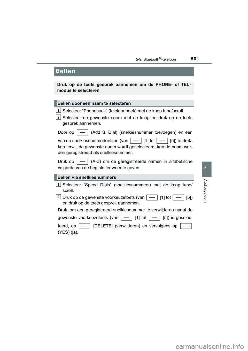 TOYOTA C_HR HYBRID 2018 Instructieboekje (in Dutch) 501
5
5-9. Bluetooth®-telefoon
Audiosysteem
C-HR_HV_OM_Europe_OM10576E
Bellen
Selecteer “Phonebook” (telefoonboek) met de knop tune/scroll.
Selecteer de gewenste naam met de knop en druk TOYOTA C_HR HYBRID 2018 Instructieboekje (in Dutch) 501
5
5-9. Bluetooth®-telefoon
Audiosysteem
C-HR_HV_OM_Europe_OM10576E
Bellen
Selecteer “Phonebook” (telefoonboek) met de knop tune/scroll.
Selecteer de gewenste naam met de knop en druk