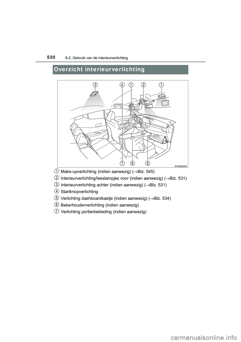 TOYOTA C_HR HYBRID 2018  Instructieboekje (in Dutch) 5306-2. Gebruik van de interieurverlichting
C-HR_HV_OM_Europe_OM10576E
Overzicht interieur verlichting
Make-upverlichting (indien aanwezig) (→Blz. 545)
Interieurverlichting/ leeslampjes voor (indien