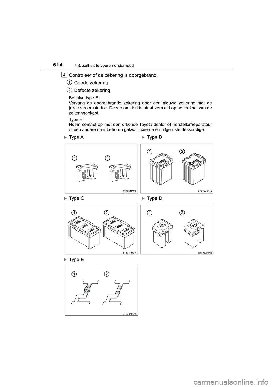 TOYOTA C_HR HYBRID 2018 Instructieboekje (in Dutch) 6147-3. Zelf uit te voeren onderhoud
C-HR_HV_OM_Europe_OM10576E
Controleer of de zekering is doorgebrand.Goede zekering
Defecte zekering
Behalve type E:
Vervang de doorgebrande zekering door een TOYOTA C_HR HYBRID 2018 Instructieboekje (in Dutch) 6147-3. Zelf uit te voeren onderhoud
C-HR_HV_OM_Europe_OM10576E
Controleer of de zekering is doorgebrand.Goede zekering
Defecte zekering
Behalve type E:
Vervang de doorgebrande zekering door een