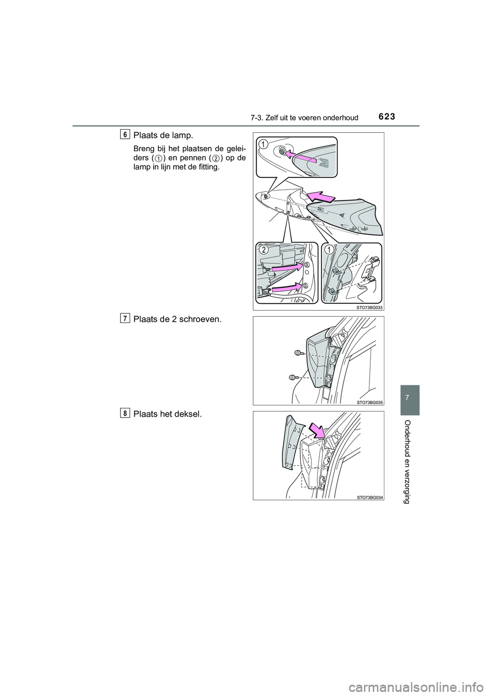TOYOTA C_HR HYBRID 2018  Instructieboekje (in Dutch) 6237-3. Zelf uit te voeren onderhoud
C-HR_HV_OM_Europe_OM10576E
7
Onderhoud en verzorging
Plaats de lamp.
Breng  bij  het  plaatsen  de  gelei-
ders  ( )  en  pennen  ( )  op  de
lamp in lijn met de f