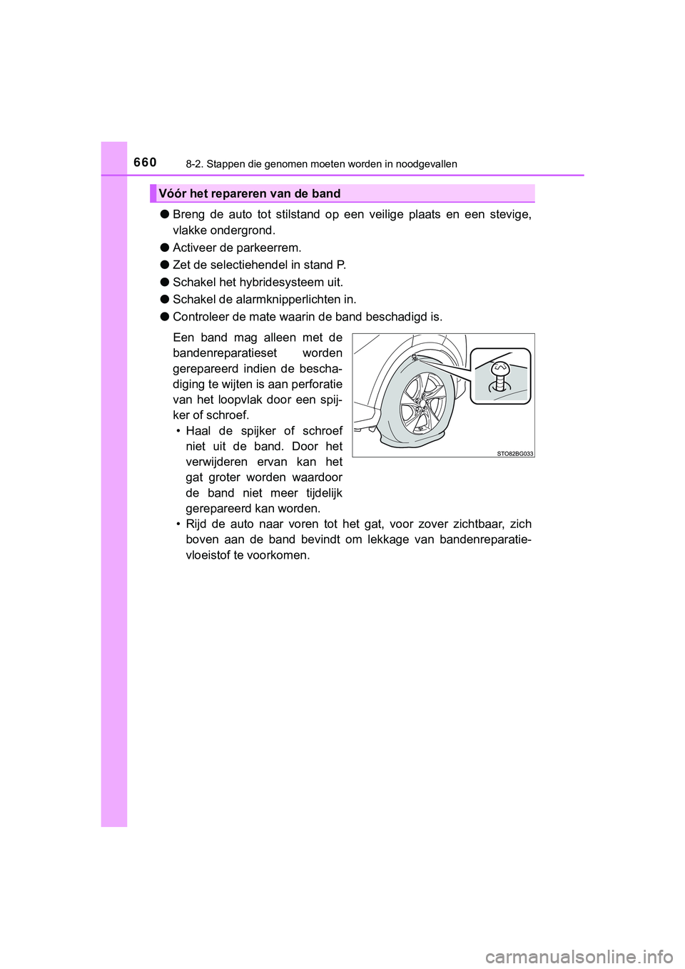 TOYOTA C_HR HYBRID 2018  Instructieboekje (in Dutch) 6608-2. Stappen die genomen moeten worden in noodgevallen
C-HR_HV_OM_Europe_OM10576E
●Breng  de  auto  tot  stilstand  op  een  veilige  plaats  en  een  stevig e,
vlakke ondergrond.
● Activeer de