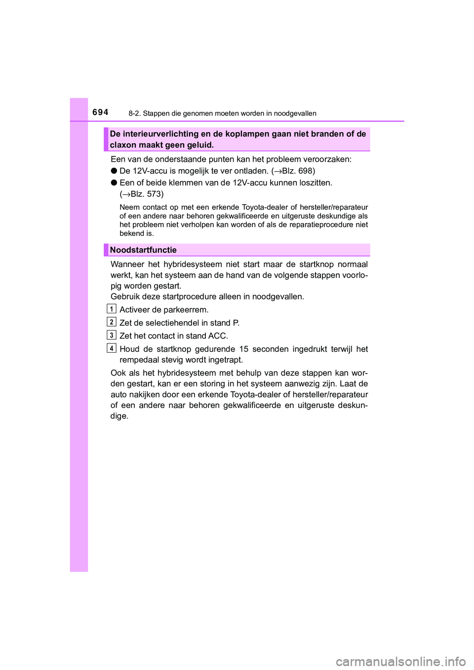 TOYOTA C_HR HYBRID 2018 Instructieboekje (in Dutch) 6948-2. Stappen die genomen moeten worden in noodgevallen
C-HR_HV_OM_Europe_OM10576E
Een van de onderstaande punten kan het probleem veroorzaken:
● De 12V-accu is moge lijk te ver ontladen. (→Blz. TOYOTA C_HR HYBRID 2018 Instructieboekje (in Dutch) 6948-2. Stappen die genomen moeten worden in noodgevallen
C-HR_HV_OM_Europe_OM10576E
Een van de onderstaande punten kan het probleem veroorzaken:
● De 12V-accu is moge lijk te ver ontladen. (→Blz.