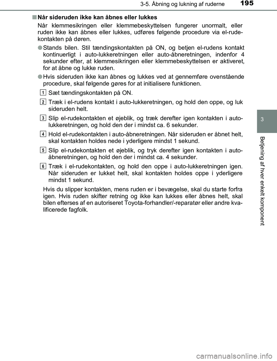 TOYOTA C_HR HYBRID 2017  Brugsanvisning (in Danish) 1953-5. Åbning og lukning af ruderne
3
Betjening af hver enkelt komponent
C-HR_HV_OM_Europe_OM10538DKn
Når sideruden ikke kan åbnes eller lukkes
Når klemmesikringen eller klemmebeskyttelsen funger