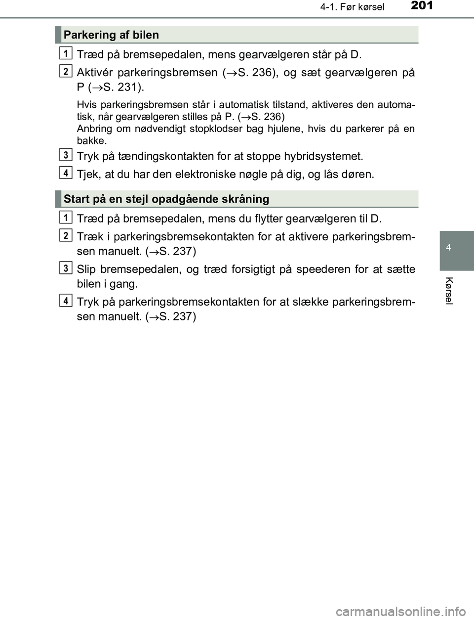 TOYOTA C_HR HYBRID 2017  Brugsanvisning (in Danish) 2014-1. Før kørsel
4
Kørsel
C-HR_HV_OM_Europe_OM10538DK
Træd på bremsepedalen, mens gearvælgeren står på D.
Aktivér parkeringsbremsen (S. 236), og sæt gearvælgeren på
P ( S. 231).
Hv