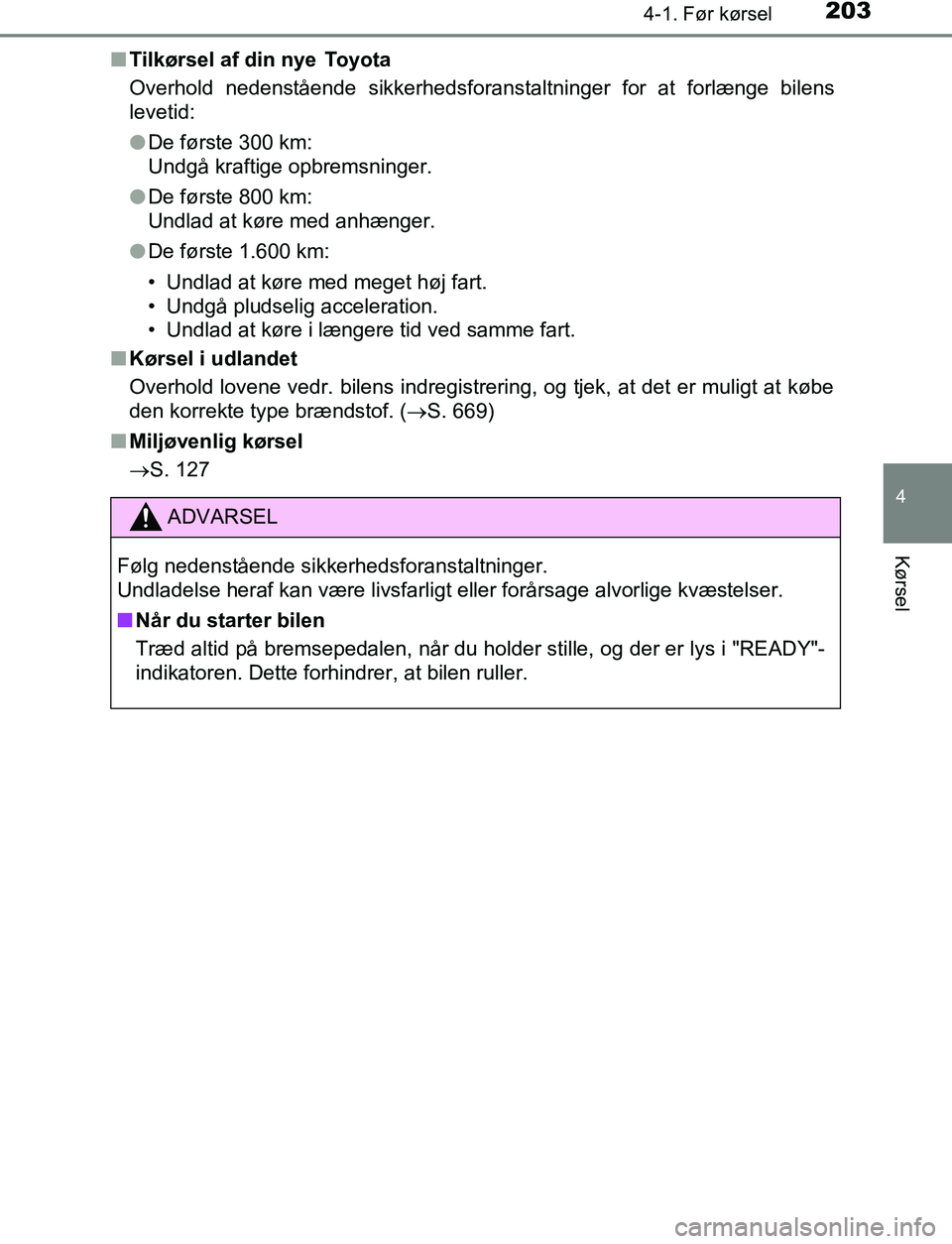 TOYOTA C_HR HYBRID 2017  Brugsanvisning (in Danish) 2034-1. Før kørsel
4
Kørsel
C-HR_HV_OM_Europe_OM10538DKn
Tilkørsel af din nye  Toyota
Overhold nedenstående sikkerhedsforanstaltninger for at forlænge bilens
levetid:
lDe første 300 km: 
Undgå