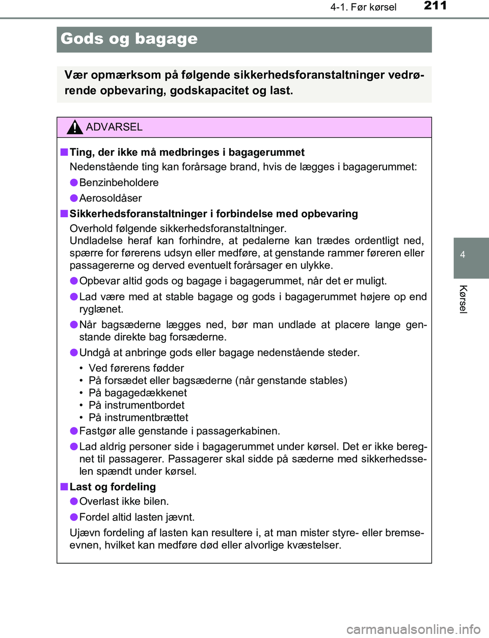 TOYOTA C_HR HYBRID 2017  Brugsanvisning (in Danish) 211
4
4-1. Før kørsel
Kørsel
C-HR_HV_OM_Europe_OM10538DK
Gods og bagage
Vær opmærksom på følgende sikkerhedsforanstaltninger vedrø-
rende opbevaring, godskapacitet og last.
ADVARSEL
n Ting, de