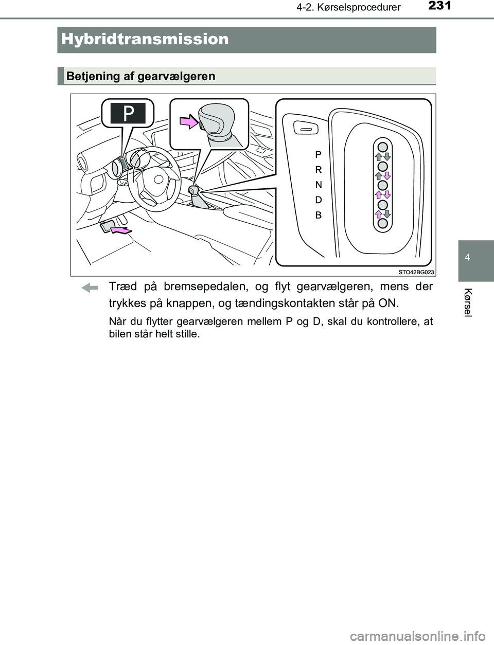 TOYOTA C_HR HYBRID 2017 Brugsanvisning (in Danish) 231
4
4-2. Kørselsprocedurer
Kørsel
C-HR_HV_OM_Europe_OM10538DK
Hybridtransmission
Træd på bremsepedalen, og flyt gearvælgeren, mens der
trykkes på knappen, og tændingskontakten står på ON.
N TOYOTA C_HR HYBRID 2017 Brugsanvisning (in Danish) 231
4
4-2. Kørselsprocedurer
Kørsel
C-HR_HV_OM_Europe_OM10538DK
Hybridtransmission
Træd på bremsepedalen, og flyt gearvælgeren, mens der
trykkes på knappen, og tændingskontakten står på ON.
N