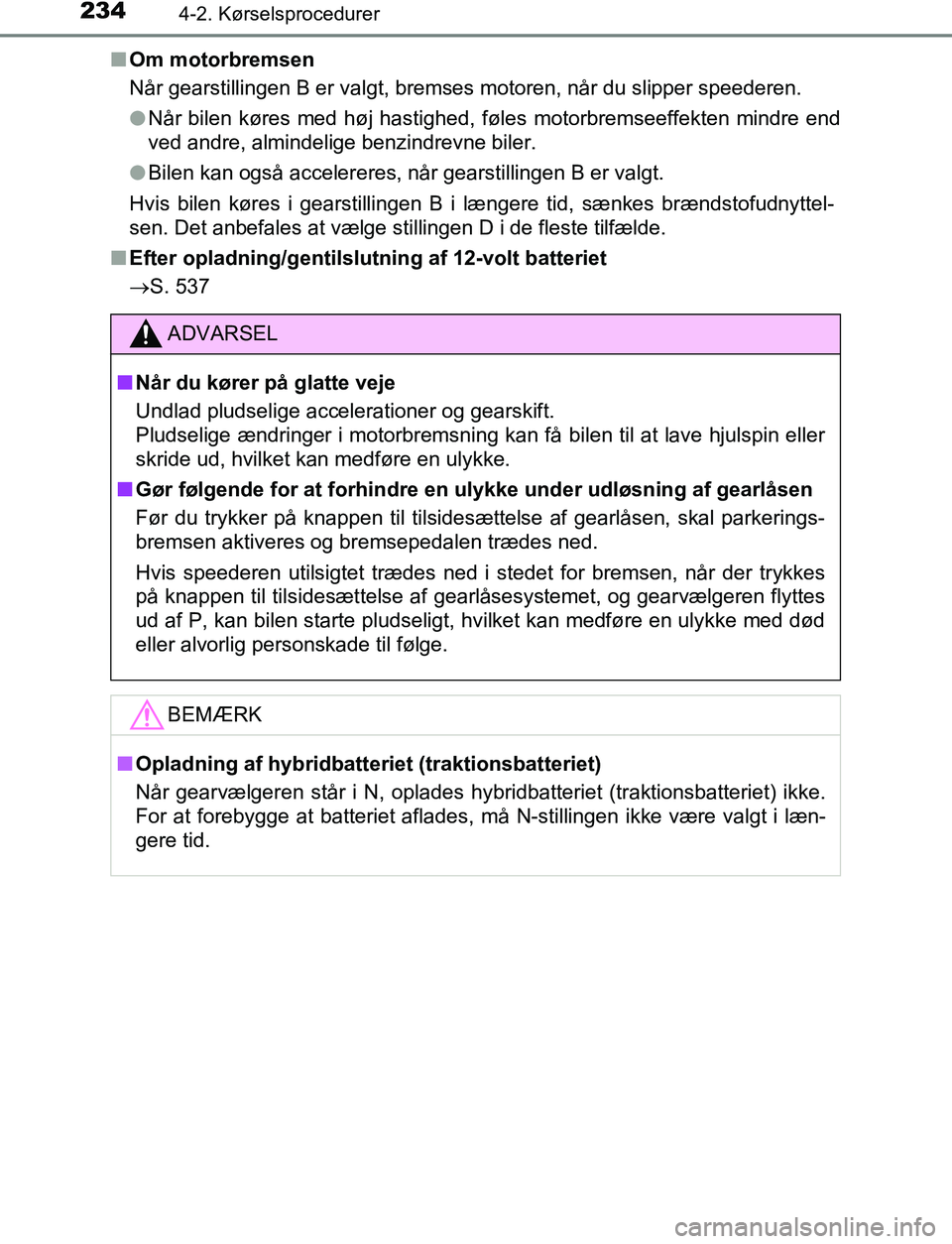 TOYOTA C_HR HYBRID 2017 Brugsanvisning (in Danish) 2344-2. Kørselsprocedurer
C-HR_HV_OM_Europe_OM10538DKn
Om motorbremsen
Når gearstillingen B er valgt, bremses motoren, når du slipper speederen.
lNår bilen køres med høj hastighed, føles motorb TOYOTA C_HR HYBRID 2017 Brugsanvisning (in Danish) 2344-2. Kørselsprocedurer
C-HR_HV_OM_Europe_OM10538DKn
Om motorbremsen
Når gearstillingen B er valgt, bremses motoren, når du slipper speederen.
lNår bilen køres med høj hastighed, føles motorb