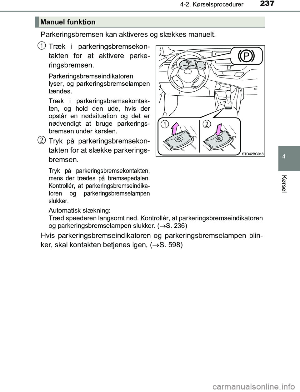 TOYOTA C_HR HYBRID 2017 Brugsanvisning (in Danish) 2374-2. Kørselsprocedurer
4
Kørsel
C-HR_HV_OM_Europe_OM10538DK
Parkeringsbremsen kan aktiveres og slækkes manuelt.Træk i parkeringsbremsekon-
takten for at aktivere parke-
ringsbremsen.
Parkerings TOYOTA C_HR HYBRID 2017 Brugsanvisning (in Danish) 2374-2. Kørselsprocedurer
4
Kørsel
C-HR_HV_OM_Europe_OM10538DK
Parkeringsbremsen kan aktiveres og slækkes manuelt.Træk i parkeringsbremsekon-
takten for at aktivere parke-
ringsbremsen.
Parkerings