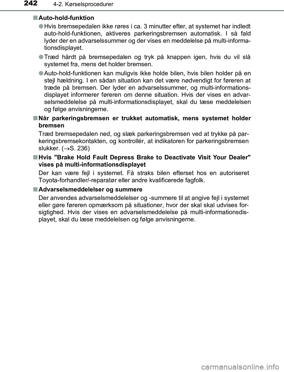 TOYOTA C_HR HYBRID 2017 Brugsanvisning (in Danish) 2424-2. Kørselsprocedurer
C-HR_HV_OM_Europe_OM10538DKn
Auto-hold-funktion
lHvis bremsepedalen ikke røres i ca. 3 minutter efter, at systemet har indledt
auto-hold-funktionen, aktiveres parkeringsbre TOYOTA C_HR HYBRID 2017 Brugsanvisning (in Danish) 2424-2. Kørselsprocedurer
C-HR_HV_OM_Europe_OM10538DKn
Auto-hold-funktion
lHvis bremsepedalen ikke røres i ca. 3 minutter efter, at systemet har indledt
auto-hold-funktionen, aktiveres parkeringsbre