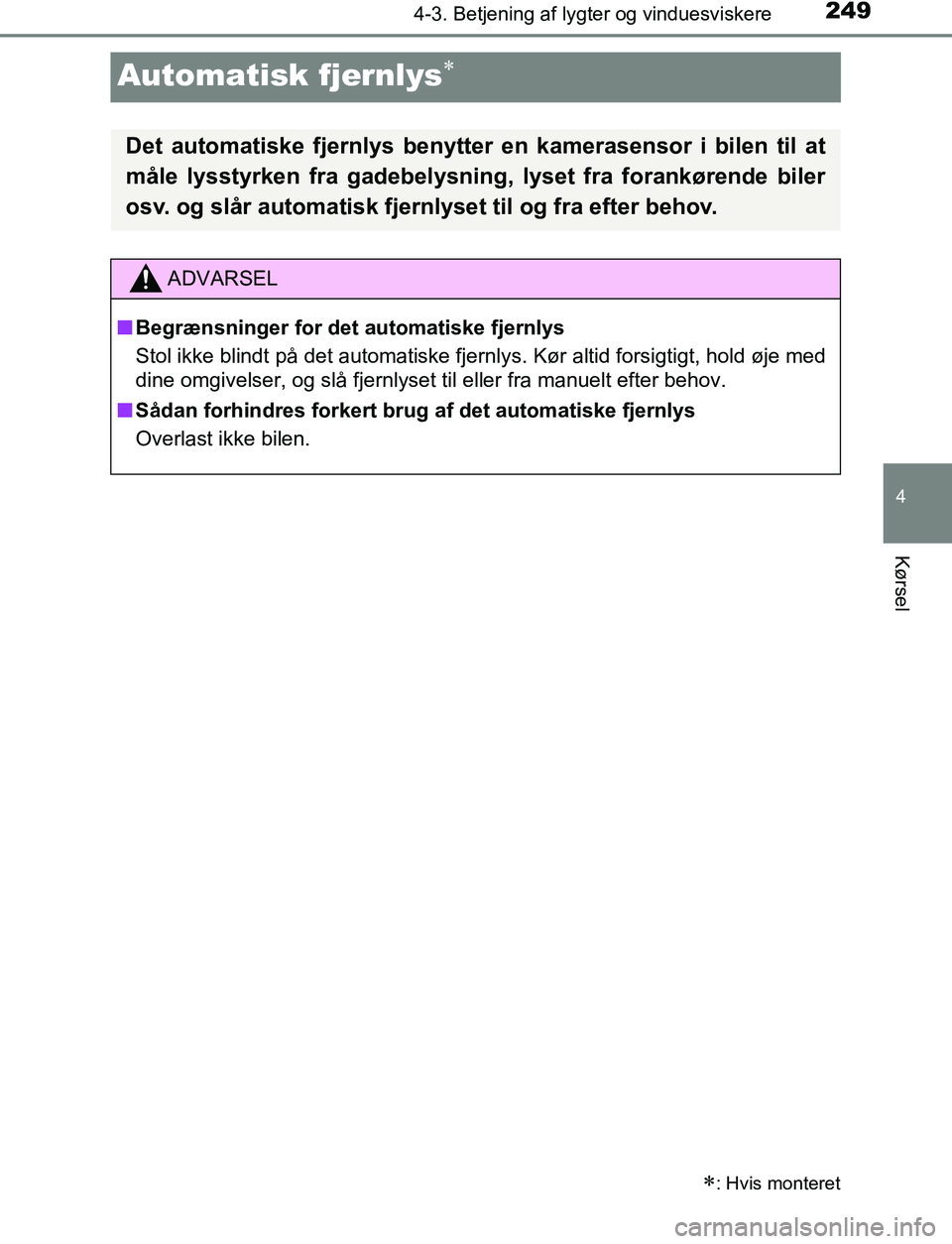 TOYOTA C_HR HYBRID 2017 Brugsanvisning (in Danish) 249
4
4-3. Betjening af lygter og vinduesviskere
Kørsel
C-HR_HV_OM_Europe_OM10538DK
Automatisk fjernlys
: Hvis monteret
Det automatiske fjernlys benytter en kamerasensor i bilen til at
måle ly TOYOTA C_HR HYBRID 2017 Brugsanvisning (in Danish) 249
4
4-3. Betjening af lygter og vinduesviskere
Kørsel
C-HR_HV_OM_Europe_OM10538DK
Automatisk fjernlys
: Hvis monteret
Det automatiske fjernlys benytter en kamerasensor i bilen til at
måle ly