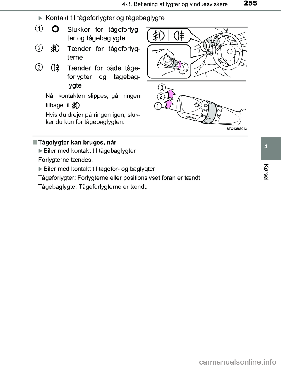TOYOTA C_HR HYBRID 2017  Brugsanvisning (in Danish) 2554-3. Betjening af lygter og vinduesviskere
4
Kørsel
C-HR_HV_OM_Europe_OM10538DK
Kontakt til tågeforlygter og tågebaglygteSlukker for tågeforlyg-
ter og tågebaglygte
Tænder for tågeforlyg-