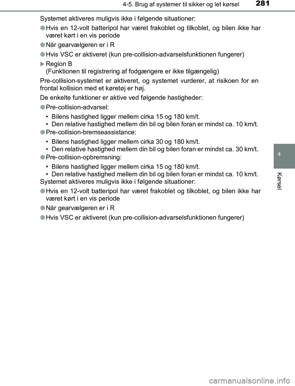TOYOTA C_HR HYBRID 2017 Brugsanvisning (in Danish) 2814-5. Brug af systemer til sikker og let kørsel
4
Kørsel
C-HR_HV_OM_Europe_OM10538DKSystemet aktiveres muligvis ikke i følgende situationer:
l
Hvis en 12-volt batteripol har været frakoblet og t TOYOTA C_HR HYBRID 2017 Brugsanvisning (in Danish) 2814-5. Brug af systemer til sikker og let kørsel
4
Kørsel
C-HR_HV_OM_Europe_OM10538DKSystemet aktiveres muligvis ikke i følgende situationer:
l
Hvis en 12-volt batteripol har været frakoblet og t