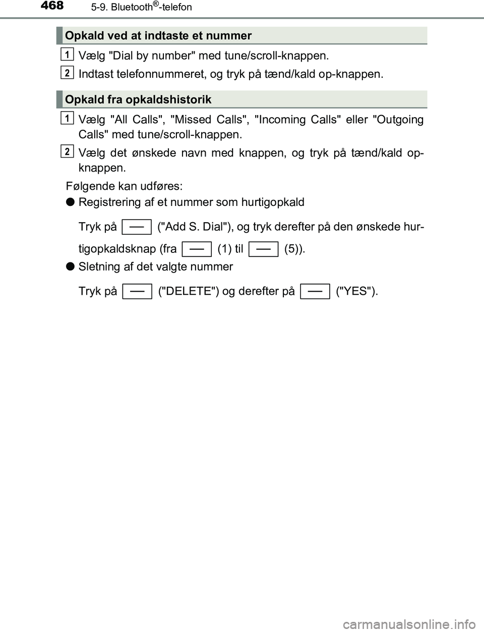 TOYOTA C_HR HYBRID 2017 Brugsanvisning (in Danish) 4685-9. Bluetooth®-telefon
C-HR_HV_OM_Europe_OM10538DK
Vælg "Dial by number" med tune/scroll-knappen.
Indtast telefonnummeret, og tryk på tænd/kald op-knappen.
Vælg "All Calls", "Missed Calls", " TOYOTA C_HR HYBRID 2017 Brugsanvisning (in Danish) 4685-9. Bluetooth®-telefon
C-HR_HV_OM_Europe_OM10538DK
Vælg "Dial by number" med tune/scroll-knappen.
Indtast telefonnummeret, og tryk på tænd/kald op-knappen.
Vælg "All Calls", "Missed Calls", "