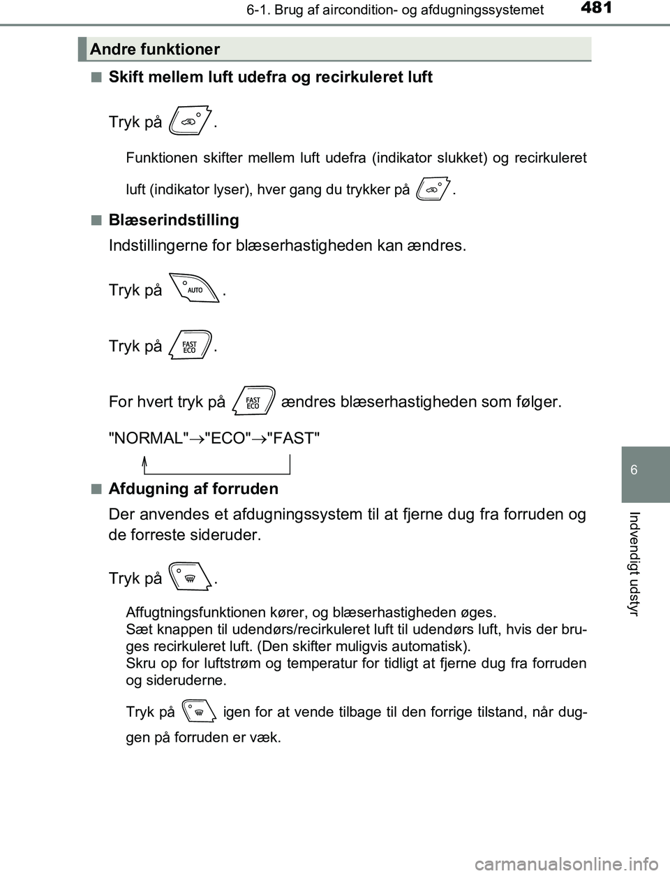 TOYOTA C_HR HYBRID 2017  Brugsanvisning (in Danish) 4816-1. Brug af aircondition- og afdugningssystemet
C-HR_HV_OM_Europe_OM10538DK
6
Indvendigt udstyr
nSkift mellem luft udefra og recirkuleret luft
Tryk på  .
Funktionen skifter mellem luft udefra (in