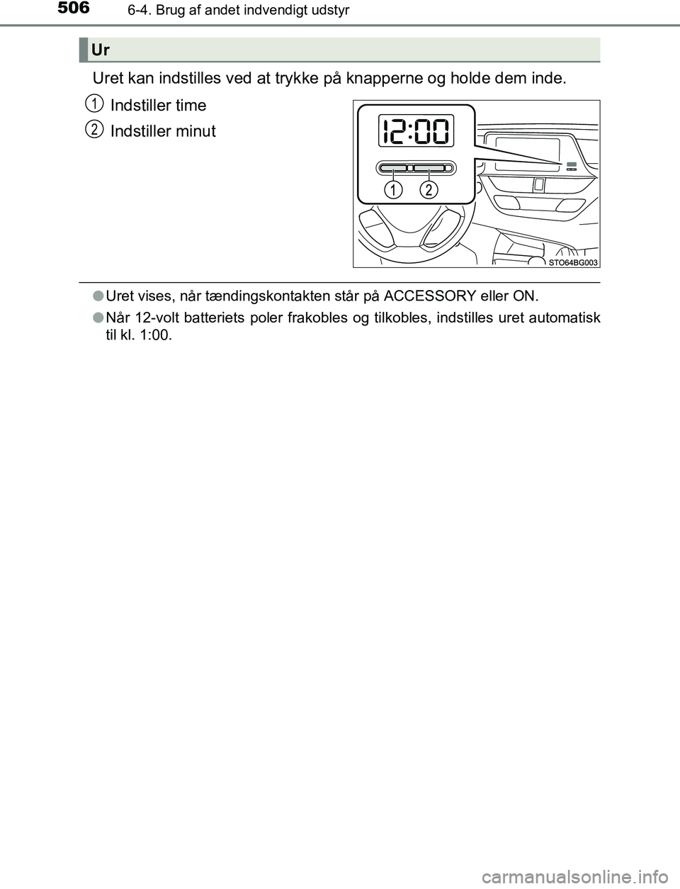 TOYOTA C_HR HYBRID 2017  Brugsanvisning (in Danish) 5066-4. Brug af andet indvendigt udstyr
C-HR_HV_OM_Europe_OM10538DK
Uret kan indstilles ved at trykke på knapperne og holde dem inde.
Indstiller time
Indstiller minut
l Uret vises, når tændingskont