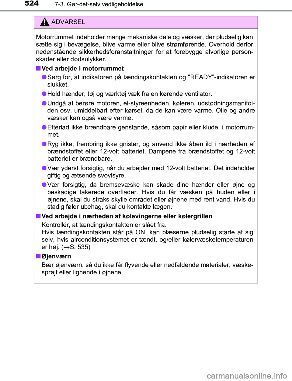 TOYOTA C_HR HYBRID 2017 Brugsanvisning (in Danish) 5247-3. Gør-det-selv vedligeholdelse
C-HR_HV_OM_Europe_OM10538DK
ADVARSEL
Motorrummet indeholder mange mekaniske dele og væsker, der pludselig kan
sætte sig i bevægelse, blive varme eller blive st TOYOTA C_HR HYBRID 2017 Brugsanvisning (in Danish) 5247-3. Gør-det-selv vedligeholdelse
C-HR_HV_OM_Europe_OM10538DK
ADVARSEL
Motorrummet indeholder mange mekaniske dele og væsker, der pludselig kan
sætte sig i bevægelse, blive varme eller blive st