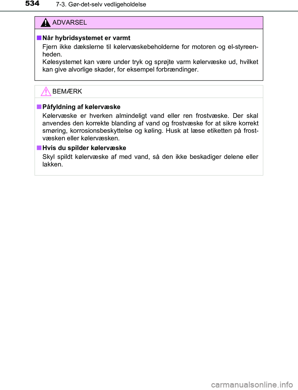 TOYOTA C_HR HYBRID 2017  Brugsanvisning (in Danish) 5347-3. Gør-det-selv vedligeholdelse
C-HR_HV_OM_Europe_OM10538DK
ADVARSEL
n Når hybridsystemet er varmt
Fjern ikke dækslerne til kølervæskebeholderne for motoren og el-styreen-
heden.
Kølesystem
