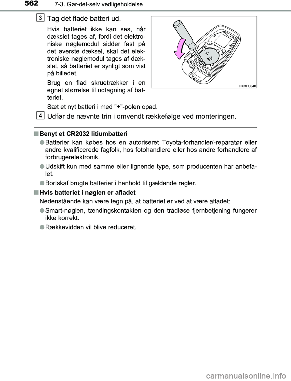 TOYOTA C_HR HYBRID 2017  Brugsanvisning (in Danish) 5627-3. Gør-det-selv vedligeholdelse
C-HR_HV_OM_Europe_OM10538DK
Tag det flade batteri ud.
Hvis batteriet ikke kan ses, når
dækslet tages af, fordi det elektro-
niske nøglemodul sidder fast på
de